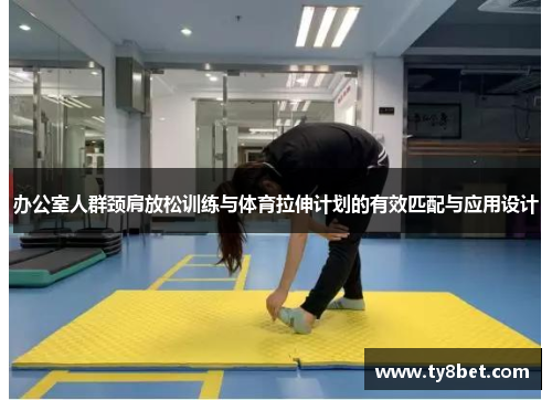 办公室人群颈肩放松训练与体育拉伸计划的有效匹配与应用设计