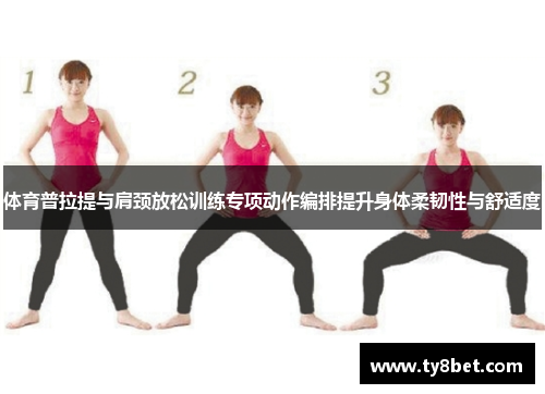 体育普拉提与肩颈放松训练专项动作编排提升身体柔韧性与舒适度